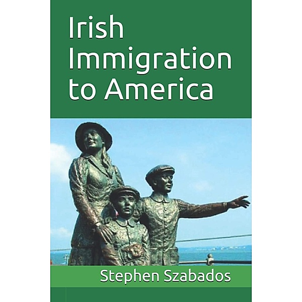 Irish Immigration to America, Stephen Szabados