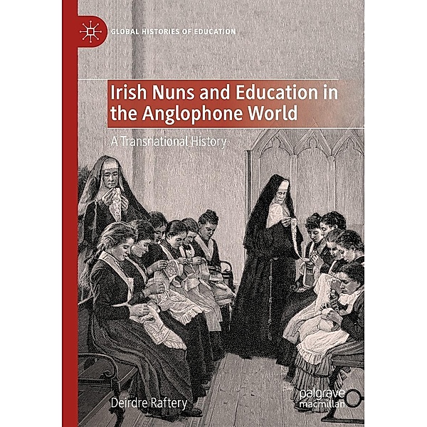 Irish Nuns and Education in the Anglophone World / Global Histories of Education, Deirdre Raftery