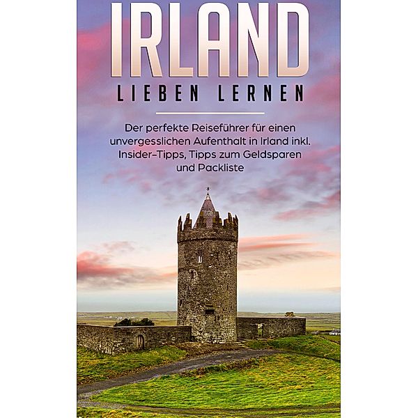 Irland lieben lernen: Der perfekte Reiseführer für einen unvergesslichen Aufenthalt in Irland inkl. Insider-Tipps, Tipps zum Geldsparen und Packliste, Nora Willing