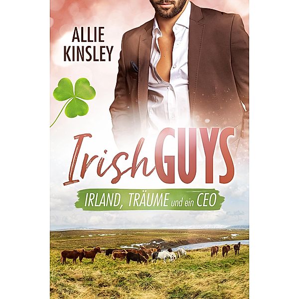 Irland, Träume und ein CEO / Irish Guys Bd.1, Allie Kinsley