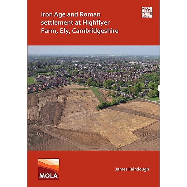 Iron Age and Roman Settlement at Highflyer Farm, Ely, Cambridgeshire, James Fairclough