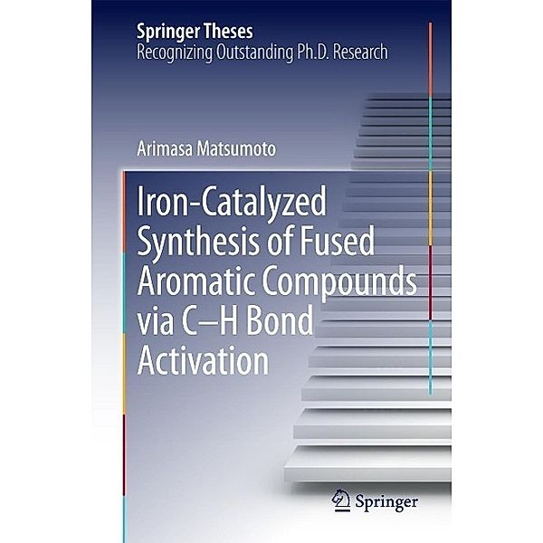 Iron-Catalyzed Synthesis of Fused Aromatic Compounds via C-H Bond Activation / Springer Theses, Arimasa Matsumoto