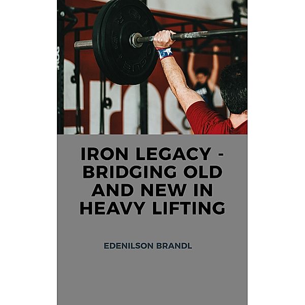 Iron Legacy - Bridging Old and New in Heavy Lifting, Edenilson Brandl
