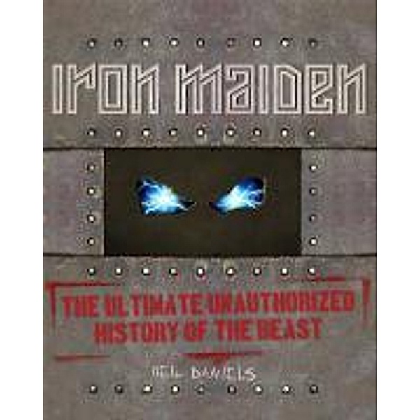 Iron Maiden: The Ultimate Unauthorized History of the Beast, Neil Daniels