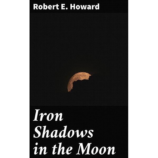 Iron Shadows in the Moon, Robert E. Howard