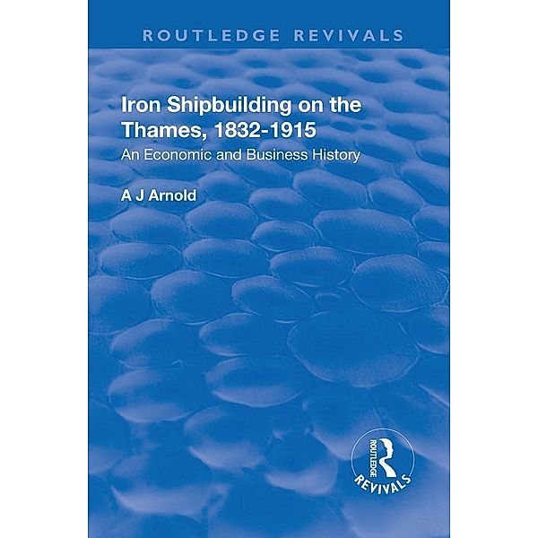 Iron Shipbuilding on the Thames, 1832-1915, A. J. Arnold