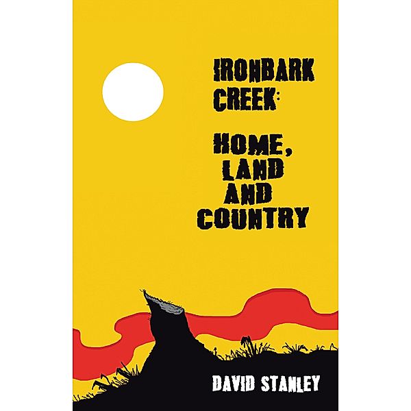 Ironbark Creek: Home, Land and Country, David Stanley