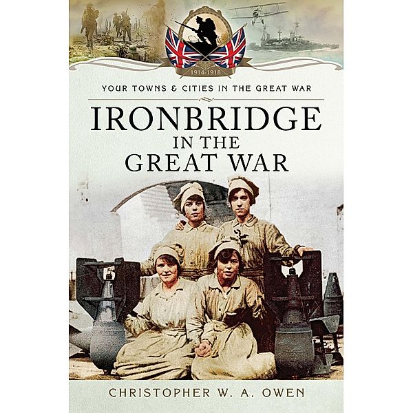 Ironbridge in the Great War / Your Towns & Cities in the Great War, Christopher W. A. Owen