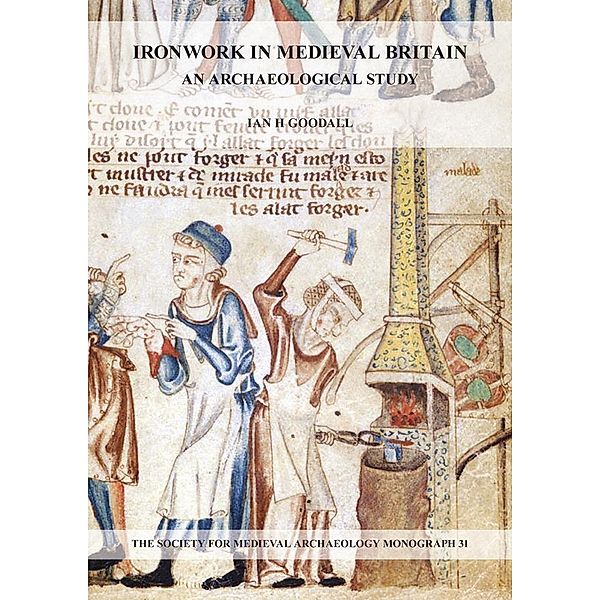 Ironwork in Medieval Britain: An Archaeological Study: v. 31, Ian H. Goodall