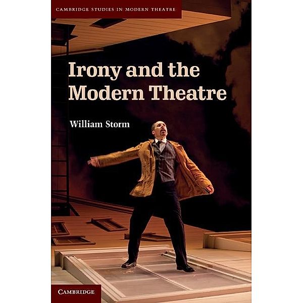 Irony and the Modern Theatre / Cambridge Studies in Modern Theatre, William Storm