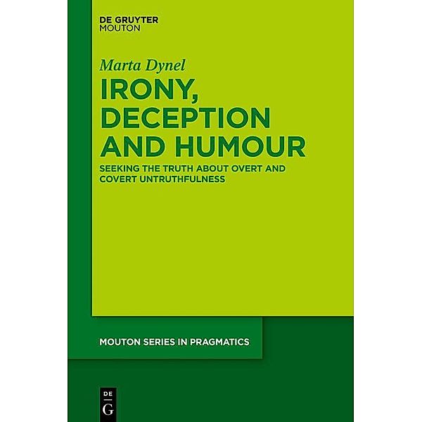 Irony, Deception and Humour / Mouton Series in Pragmatics Bd.21, Marta Dynel