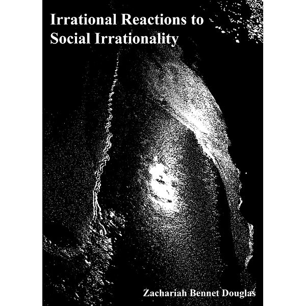 Irrational Reactions to Social Irrationality, Zachariah Bennet Douglas