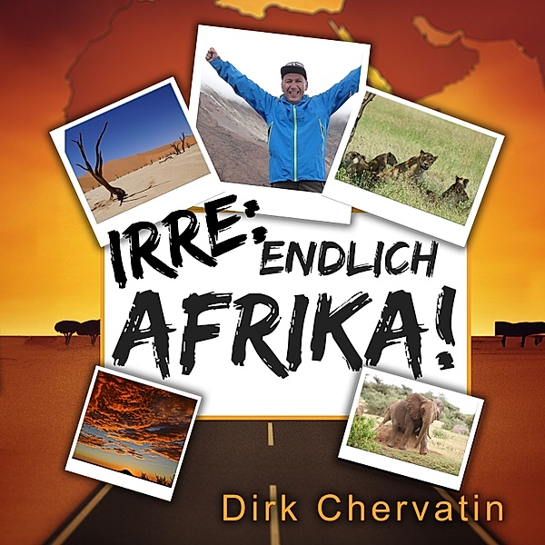 Irre, endlich Afrika!: Reiseberichte aus Botswana, Namibia, der Serengeti, Tansania, vom Kilimandscharo und mehr (Die etwas anderen Reiseberichte von Dirk Chervatin), Dirk Chervatin