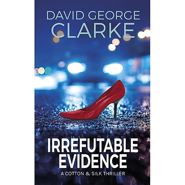 Irrefutable Evidence (The Cotton & Silk Thrillers, #1) / The Cotton & Silk Thrillers, David George Clarke