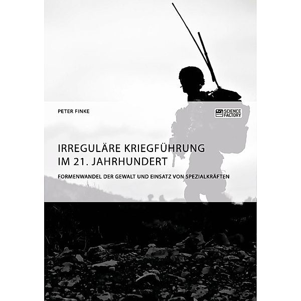 Irreguläre Kriegführung im 21. Jahrhundert. Formenwandel der Gewalt und Einsatz von Spezialkräften, Peter Finke