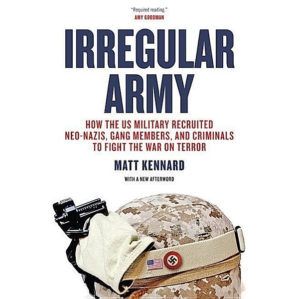 Irregular Army: How the Us Military Recruited Neo-Nazis, Gang Members, and Criminals to Fight the War on Terror, Matt Kennard
