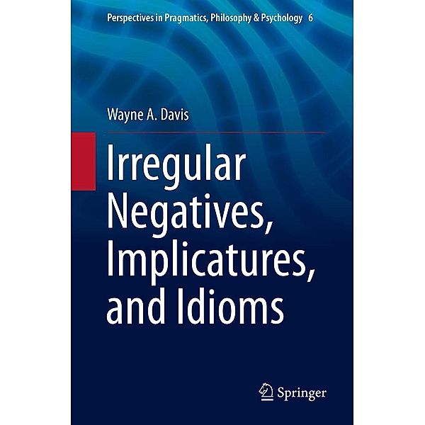 Irregular Negatives, Implicatures, and Idioms / Perspectives in Pragmatics, Philosophy & Psychology Bd.6, Wayne A. Davis