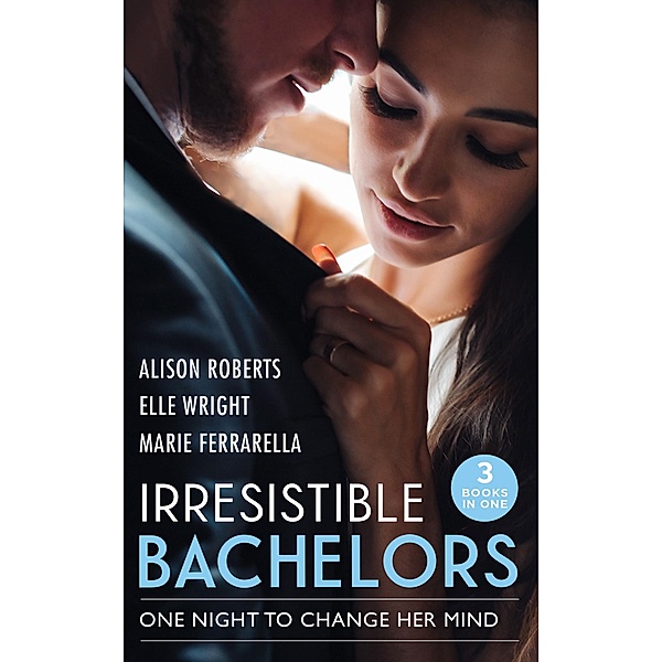 Irresistible Bachelors: One Night To Change Her Mind: Daredevil, Doctor...Husband? / It's Always Been You / Lassoed by Fortune, Alison Roberts, Elle Wright, Marie Ferrarella