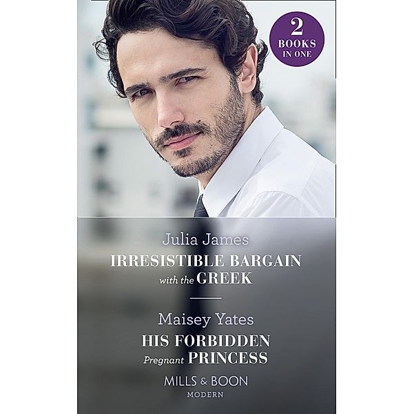 Irresistible Bargain With The Greek / His Forbidden Pregnant Princess: Irresistible Bargain with the Greek / His Forbidden Pregnant Princess (Mills & Boon Modern) / Mills & Boon Modern, JULIA JAMES, Maisey Yates