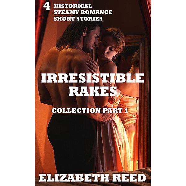 Irresistible Rakes Collection Part 1: 4 Historical Steamy Romance Short Stories, Elizabeth Reed