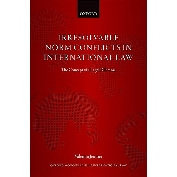 Irresolvable Norm Conflicts in International Law / Oxford Monographs in International Law, Valentin Jeutner