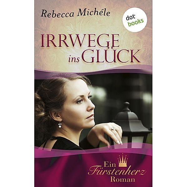 Irrwege ins Glück / Fürstenherz-Roman Bd.7, Rebecca Michéle
