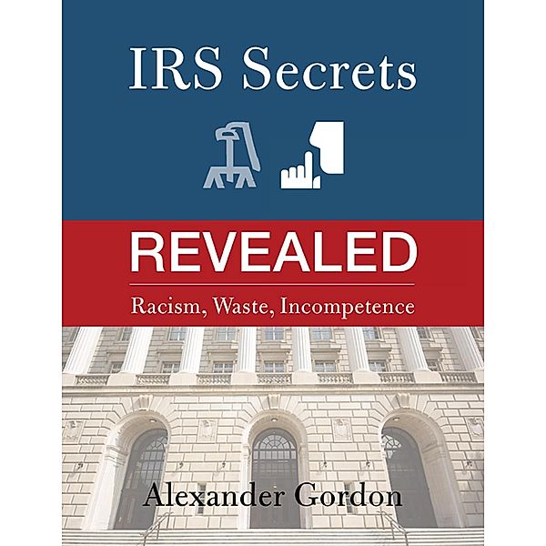 IRS Secrets Revealed: Racism, Waste, Incompetence, Alexander Gordon