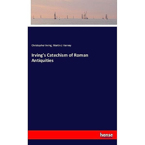 Irving's Catechism of Roman Antiquities, Christopher Irving, Martin J. Kerney