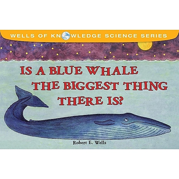 Is a Blue Whale the Biggest Thing There Is?, Robert E. Wells