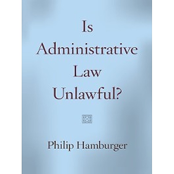 Is Administrative Law Unlawful?, Philip Hamburger