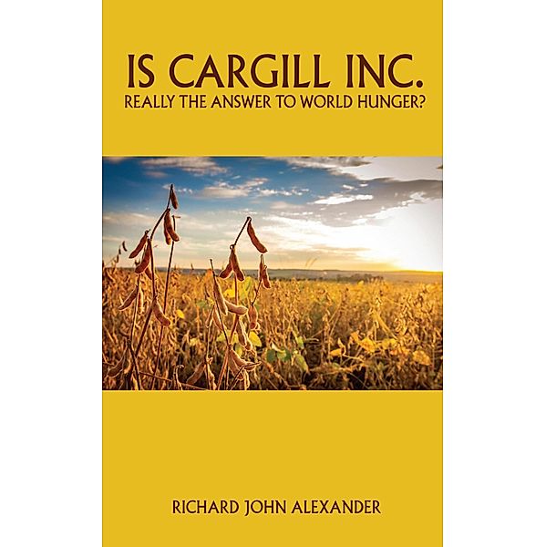 Is Cargill Inc. really the answer to world hunger?, Richard John Alexander