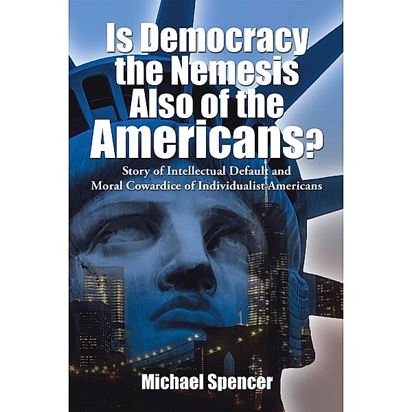 Is Democracy the Nemesis Also of the Americans?, Michael Spencer