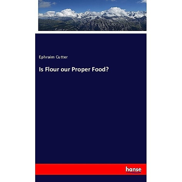 Is Flour our Proper Food?, Ephraim Cutter