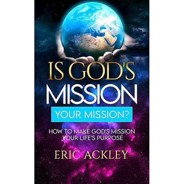 Is God's Mission Your Mission? How to Make God's Passion Your Life's Passion, Eric Ackley