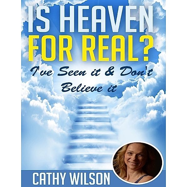 Is Heaven for Real: I've Seen It and Don't Believe It, Cathy Wilson