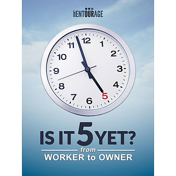 Is It 5 Yet?: From Worker to Owner, Secret Entourage