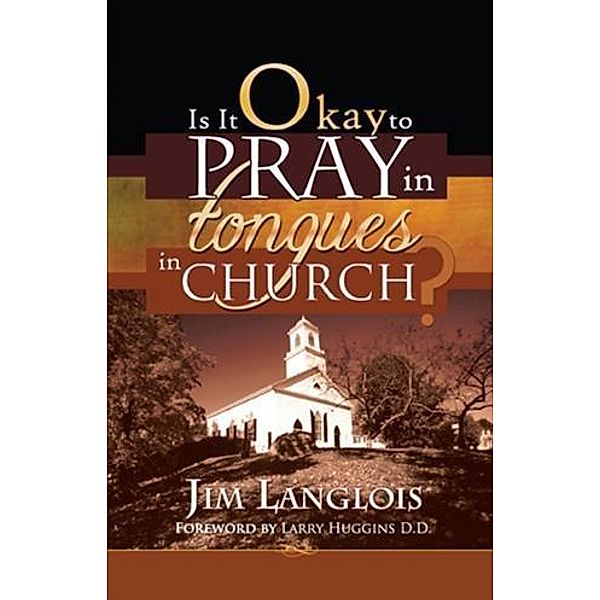 Is it Okay to Pray in Tongues in Church?, Jim Langlois