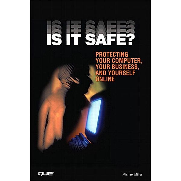 Is It Safe? Protecting Your Computer, Your Business, and Yourself Online, Michael R. Miller