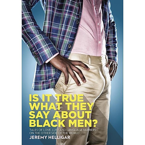 Is It True What They Say About Black Men?: Tales of Love, Lust and Language Barriers on the Other Side of the World, Jeremy Helligar