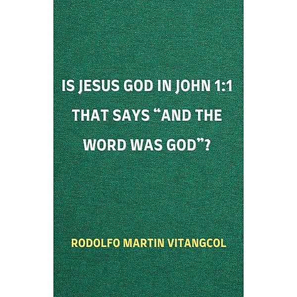 Is Jesus God in John 1:1 That Says and the Word was God?, Rodolfo Martin Vitangcol