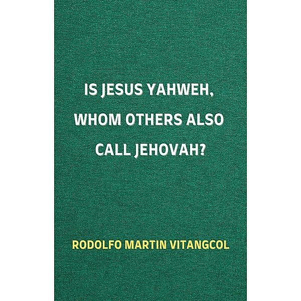 Is Jesus Yahweh, Whom Others Also Call Jehovah?, Rodolfo Martin Vitangcol