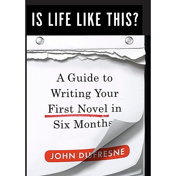 Is Life Like This?: A Guide to Writing Your First Novel in Six Months, John Dufresne