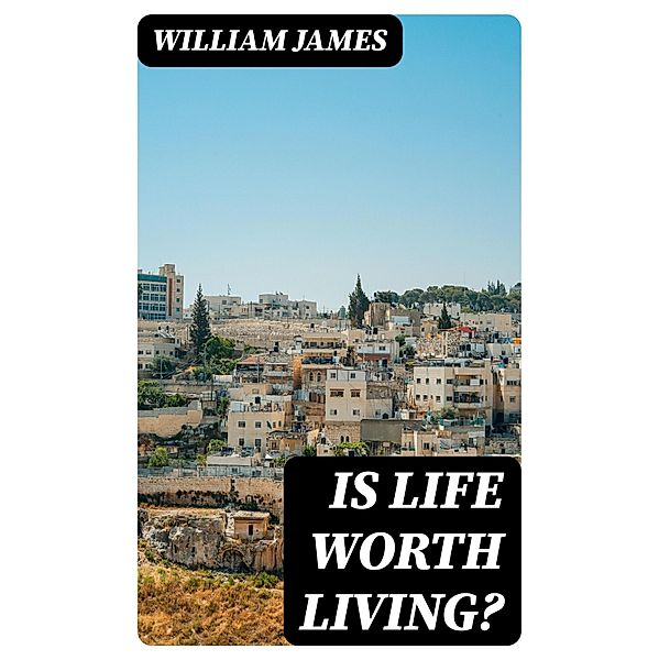 Is Life Worth Living?, William James