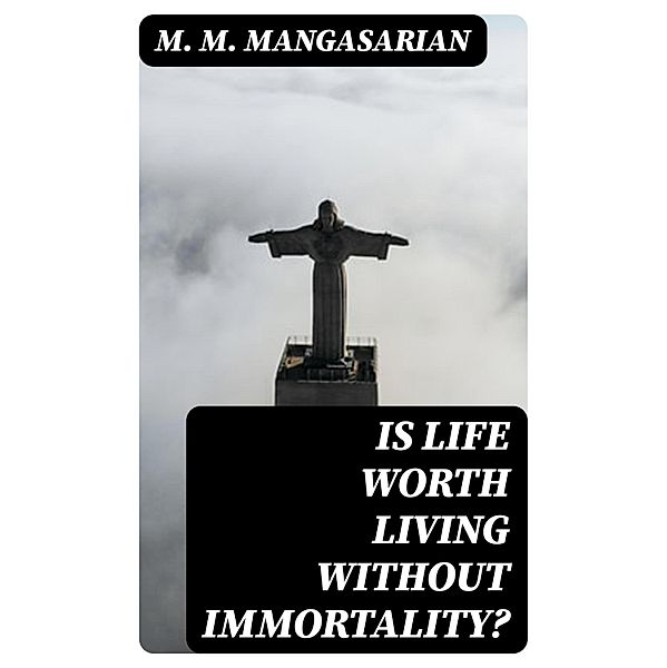 Is Life Worth Living Without Immortality?, M. M. Mangasarian