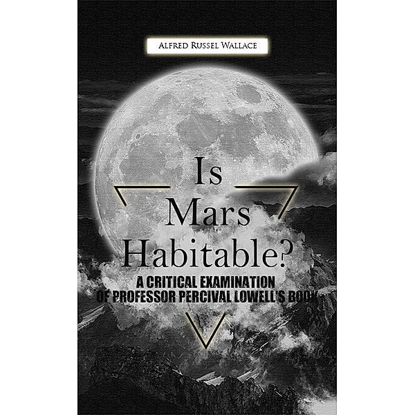Is Mars Habitable? A Critical Examination Of Professor Percival Lowell'S Book, Alfred Russel Wallace