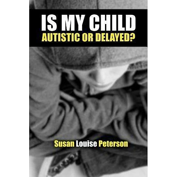 Is My Child Autistic or Delayed?, Susan Louise Peterson