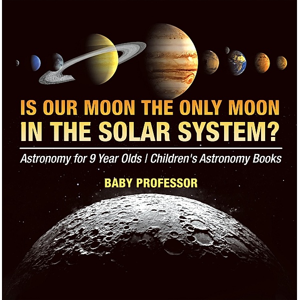 Is Our Moon the Only Moon In the Solar System? Astronomy for 9 Year Olds | Children's Astronomy Books / Baby Professor, Baby