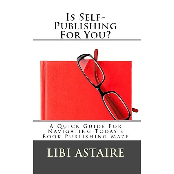 Is Self-Publishing For You?: A Quick Guide For Navigating Today's Book Publishing Maze, Libi Astaire