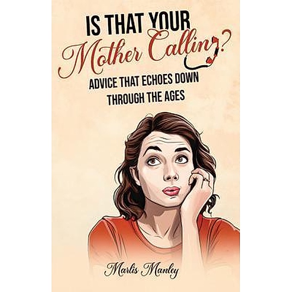 IS THAT YOUR MOTHER CALLING? Advice that Echoes Down Through the Ages, Marlis Manley