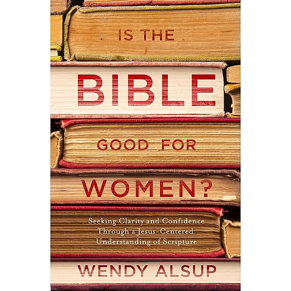 Is the Bible Good for Women?, Wendy Alsup